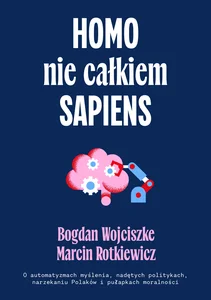 Homo nie całkiem sapiens O automatyzmach myślenia, nadętych politykach, narzekaniu Polaków i pułapkach moralności