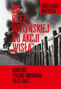 Od rzezi wołyńskiej do akcji Wisła Konflikt polsko-ukraiński 1943-1947