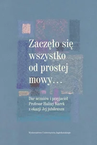 Zaczęło się wszystko od prostej mowy…. Dar uczniów i przyjaciół Profesor Haliny Kurek z okazji Jej jubileuszu