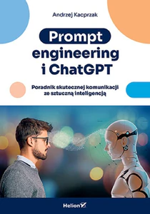 Prompt engineering i ChatGPT. Poradnik skutecznej komunikacji ze sztuczną inteligencją