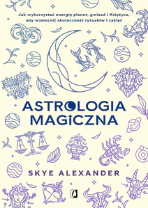 Astrologia magiczna Jak wykorzystać energię planet, gwiazd i Księżyca, aby wzmocnić skuteczność rytuałów i zaklęć