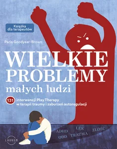 Wielkie problemy małych ludzi 131 interwencji Play Therapy w terapii traumy i zaburzeń autoregulacji