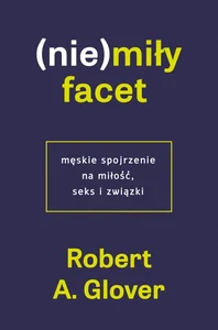 (Nie)miły facet Męskie spojrzenie na miłość, seks i związki (Nie)miły facet Męskie spojrzenie na miłość, seks i związki