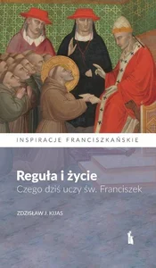 Reguła i życie. Czego dziś uczy św. Franciszek Reguła i życie. Czego dziś uczy św. Franciszek