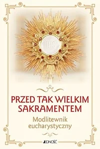 Przed tak wielkim Sakramentem. Modlitewnik eucharystyczny