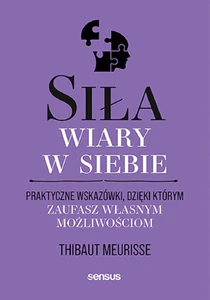 Siła wiary w siebie. Praktyczne wskazówki, dzięki którym zaufasz własnym możliwościom Siła wiary w siebie. Praktyczne wskazówki, dzięki którym zaufasz własnym możliwościom