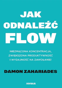 Jak odnaleźć FLOW Niezmącona koncentracja, zwiększona produktywność i wydajność na zawołanie!