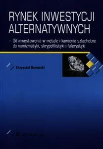 Rynek inwestycji alternatywnych Od inwestowania w metale i kamienie szlachetne do numizmatyki, skrypofilistyki i falerystyki Rynek inwestycji alternatywnych Od inwestowania w metale i kamienie szlachetne do numizmatyki, skrypofilistyki i falerystyki