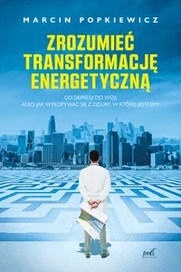 Zrozumieć transformację energetyczną Od depresji do wizji albo jak wykopywać się z dziury, w której jesteśmy