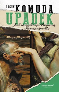 Upadek Jak straciliśmy I Rzeczpospolitą Upadek Jak straciliśmy I Rzeczpospolitą