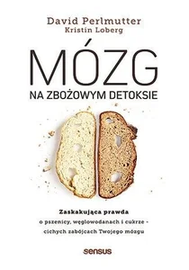 Mózg na zbożowym detoksie Zaskakująca prawda o pszenicy, węglowodanach i cukrze - cichych zabójcach Twojego mózgu