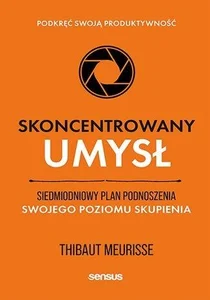 Skoncentrowany umysł. Siedmiodniowy plan podnoszenia swojego poziomu skupienia. Podkręć swoją produktywność Skoncentrowany umysł. Siedmiodniowy plan podnoszenia swojego poziomu skupienia. Podkręć swoją produktywność