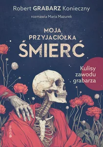 Moja przyjaciółka śmierć Kulisy zawodu grabarza Moja przyjaciółka śmierć Kulisy zawodu grabarza