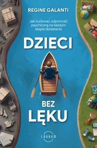 Dzieci bez lęku Jak budować odporność psychiczną na każdym etapie dorastania