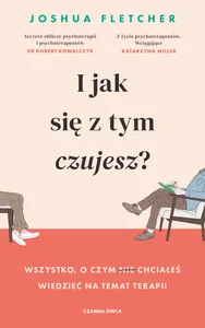 I jak się z tym czujesz? Wszystko, o czym (nie) chciałeś wiedzieć na temat terapii I jak się z tym czujesz? Wszystko, o czym (nie) chciałeś wiedzieć na temat terapii