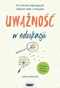 Uważność w edukacji 101 ćwiczeń wspierających radzenie sobie z emocjami Uważność w edukacji 101 ćwiczeń wspierających radzenie sobie z emocjami