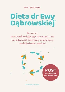 Dieta dr Ewy Dąbrowskiej Fenomen samouzdrawiającego się organizmu Jak odwrócić cukrzycę, miażdżycę, nadciśnienie i otyłość