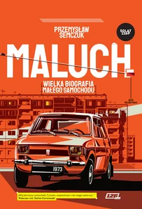 Maluch. Wielka biografia małego samochodu Maluch. Wielka biografia małego samochodu