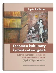 Fenomen kulturowy Żydówek aszkenazyjskich - autorek, tłumaczek i redaktorek modlitewników dla kobiet II poł. XIX-I poł. XX wieku