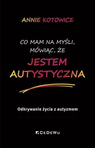 Co mam na myśli, mówiąc, że JESTEM AUTYSTYCZNA. Odkrywanie życia z autyzmem Co mam na myśli, mówiąc, że JESTEM AUTYSTYCZNA. Odkrywanie życia z autyzmem
