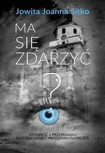 Ma się zdarzyć? Opowieść o przemijaniu, przeznaczeniu i przedziwnym mieście