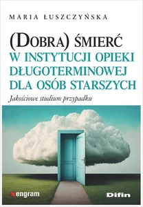 (Dobra) śmierć w instytucji opieki długoterminowej dla osób starszych Jakościowe studium przypadku (Dobra) śmierć w instytucji opieki długoterminowej dla osób starszych Jakościowe studium przypadku