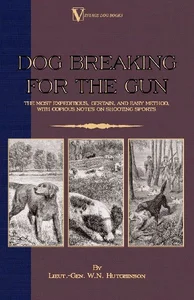 Dog Breaking for the Gun The Most Expeditious, Certain and Easy Method, with Copious Notes on Shooting Sports