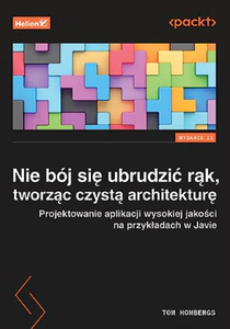 Nie bój się ubrudzić rąk, tworząc czystą architekturę. Projektowanie aplikacji wysokiej jakości na przykładach w Javie.