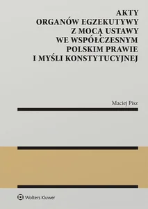 Akty organów egzekutywy z mocą ustawy we współczesnym polskim prawie i myśli konstytucyjnej Akty organów egzekutywy z mocą ustawy we współczesnym polskim prawie i myśli konstytucyjnej