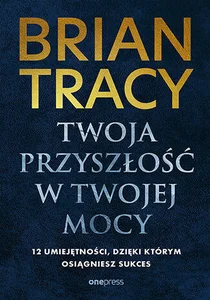 Twoja przyszłość w Twojej mocy. 12 umiejętności, dzięki którym osiągniesz sukces Twoja przyszłość w Twojej mocy. 12 umiejętności, dzięki którym osiągniesz sukces