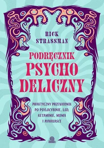 Podręcznik psychodeliczny Praktyczny przewodnik po psylocybinie, LSD, ketaminie, MDMA i ayahuasce