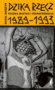 Dzika rzecz Polska muzyka i transformacja 1989-1993 Dzika rzecz Polska muzyka i transformacja 1989-1993