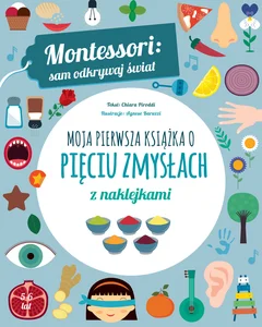 Montessori: sam odkrywaj świat. Moja pierwsza książka o pięciu zmysłach