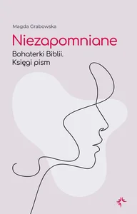 Niezapomniane Bohaterki Biblii. Księgi Pism Niezapomniane Bohaterki Biblii. Księgi Pism