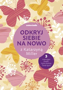 Odkryj siebie na nowo z Katarzyną Miller Pakiet: Daj się pokochać dziewczyno; Nie bój się życia; To twoje życie, pokochaj je