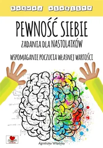 Pewność siebie Zadania dla nastolatków Wspomaganie poczucia własnej wartości Pewność siebie Zadania dla nastolatków Wspomaganie poczucia własnej wartości