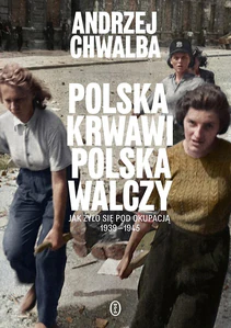 Polska krwawi. Polska walczy Jak żyło się pod okupacją 1939-1945