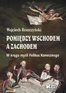 Pomiędzy Wschodem a Zachodem. W kręgu myśli Feliksa Konecznego Pomiędzy Wschodem a Zachodem. W kręgu myśli Feliksa Konecznego