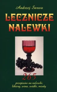 Lecznicze nalewki 265 przepisów na nalewski, likiery, wina, wódki, miody