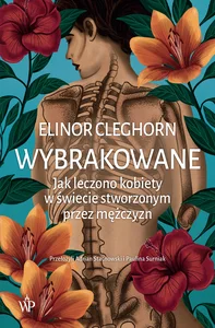 Wybrakowane Jak leczono kobiety w świecie stworzonym przez mężczyzn
