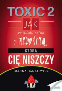 Toxic 2 Jak poradzić sobie z miłością, która Cię niszczy Toxic 2 Jak poradzić sobie z miłością, która Cię niszczy
