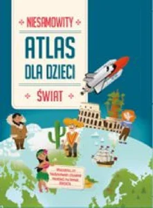 Świat. Niesamowity atlas dla dzieci Świat. Niesamowity atlas dla dzieci