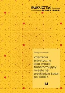 Zdarzenia artystyczne jako impuls transformujący miasto na przykładzie Łodzi po 1989 r.