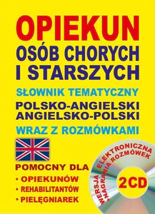 Opiekun osób chorych i starszych Słownik tematyczny polsko-angielski • angielsko-polski wraz z rozmówkami Wersja elektroniczna + nagrania rozmówek 2 CD