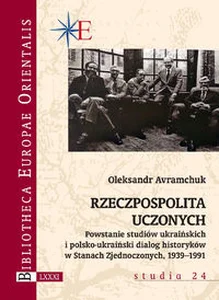 Rzeczpospolita uczonych Powstanie studiów ukraińskich i polsko-ukraiński dialog historyków w Stanach Zjednoczonych 1939-1991