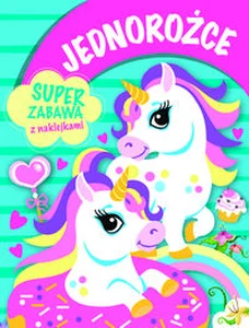 Jednorożce. Super zabawa z naklejkami