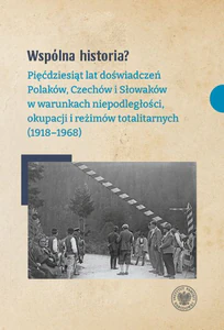 Wspólna historia? Pięćdziesiąt lat doświadczeń Polaków, Czechów i Słowaków w warunkach niepodległości, okupacji i reżi
