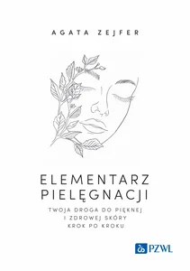 Elementarz pielęgnacji. Twoja droga do pięknej i zdrowej skóry krok po kroku Elementarz pielęgnacji. Twoja droga do pięknej i zdrowej skóry krok po kroku