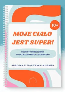 Moje ciało jest super! Osobisty przewodnik po dojrzewaniu dla dziewczyn Moje ciało jest super! Osobisty przewodnik po dojrzewaniu dla dziewczyn