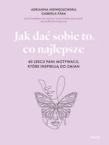 Jak dać sobie to, co najlepsze. 40 lekcji Pani Motywacji, które inspirują do zmian Jak dać sobie to, co najlepsze. 40 lekcji Pani Motywacji, które inspirują do zmian